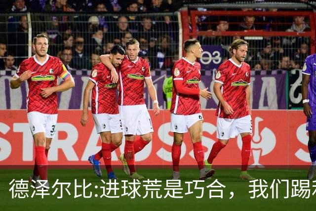 德泽尔比:进球荒是巧合，我们踢利物浦能进4、5个，创造了9次机会